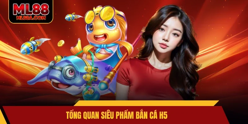 Tổng quan siêu phẩm bắn cá H5