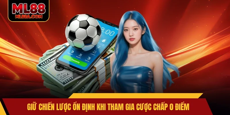 Giữ chiến lược ổn định khi tham gia cược chấp 0 điểm