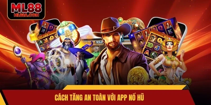 Cách tăng an toàn với app nổ hũ